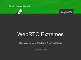 WebRTC Extremes
How Vendors Yield This Brave New Technology
October 2015
Tsahi Levent-Levi
 