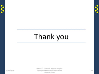 16/02/2015
WWIT372 & ITW205 Website Design &
Development Wisconsin International
University Ghana
65
Thank you
 