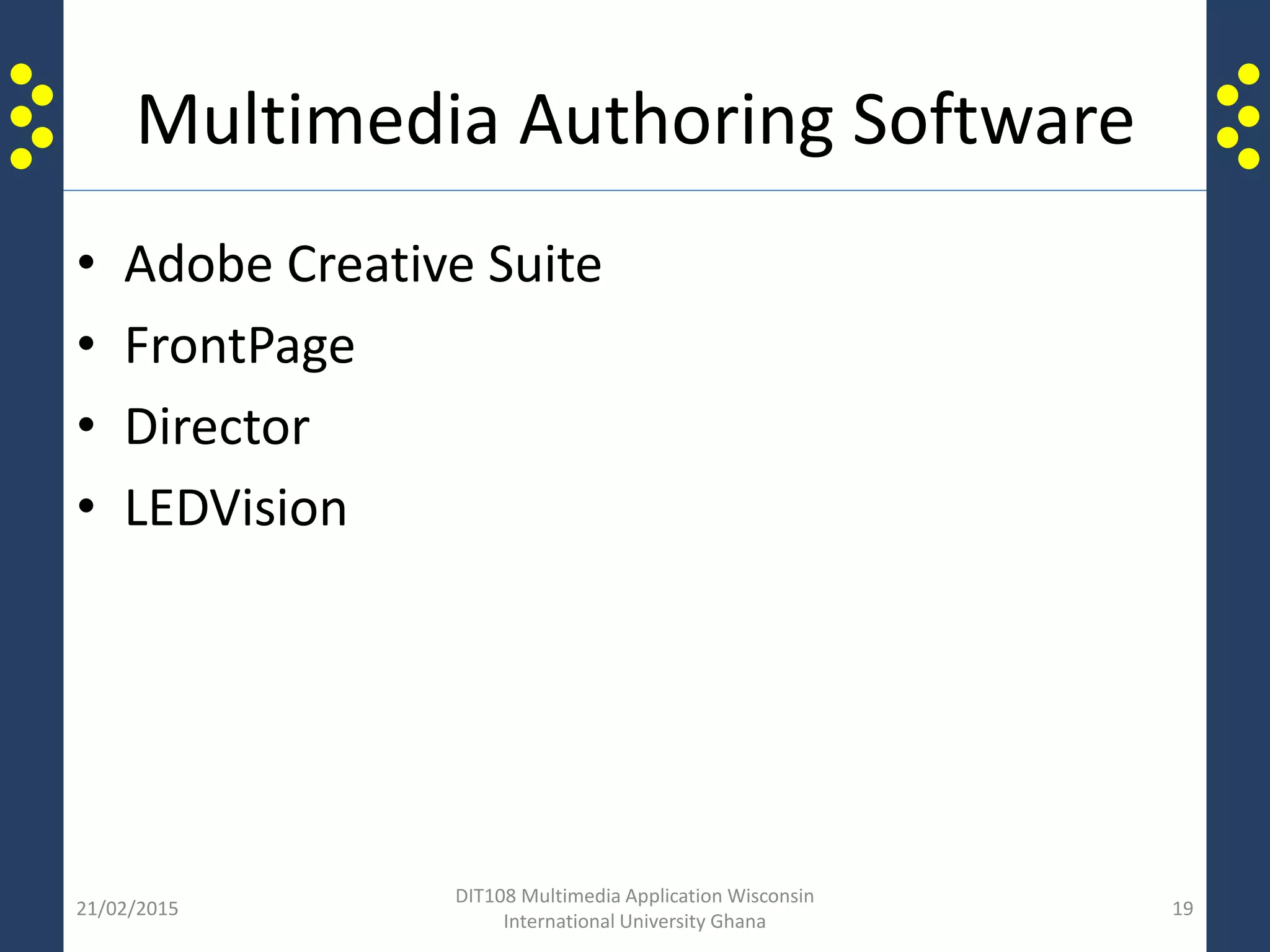 Multimedia Authoring Software
• Adobe Creative Suite
• FrontPage
• Director
• LEDVision
21/02/2015
DIT108 Multimedia Application Wisconsin
International University Ghana
19
 