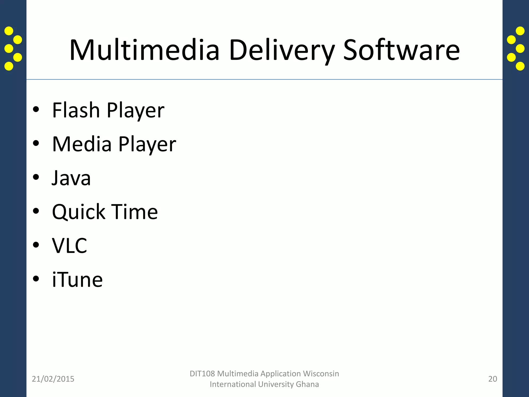 Multimedia Delivery Software
• Flash Player
• Media Player
• Java
• Quick Time
• VLC
• iTune
21/02/2015
DIT108 Multimedia Application Wisconsin
International University Ghana
20
 