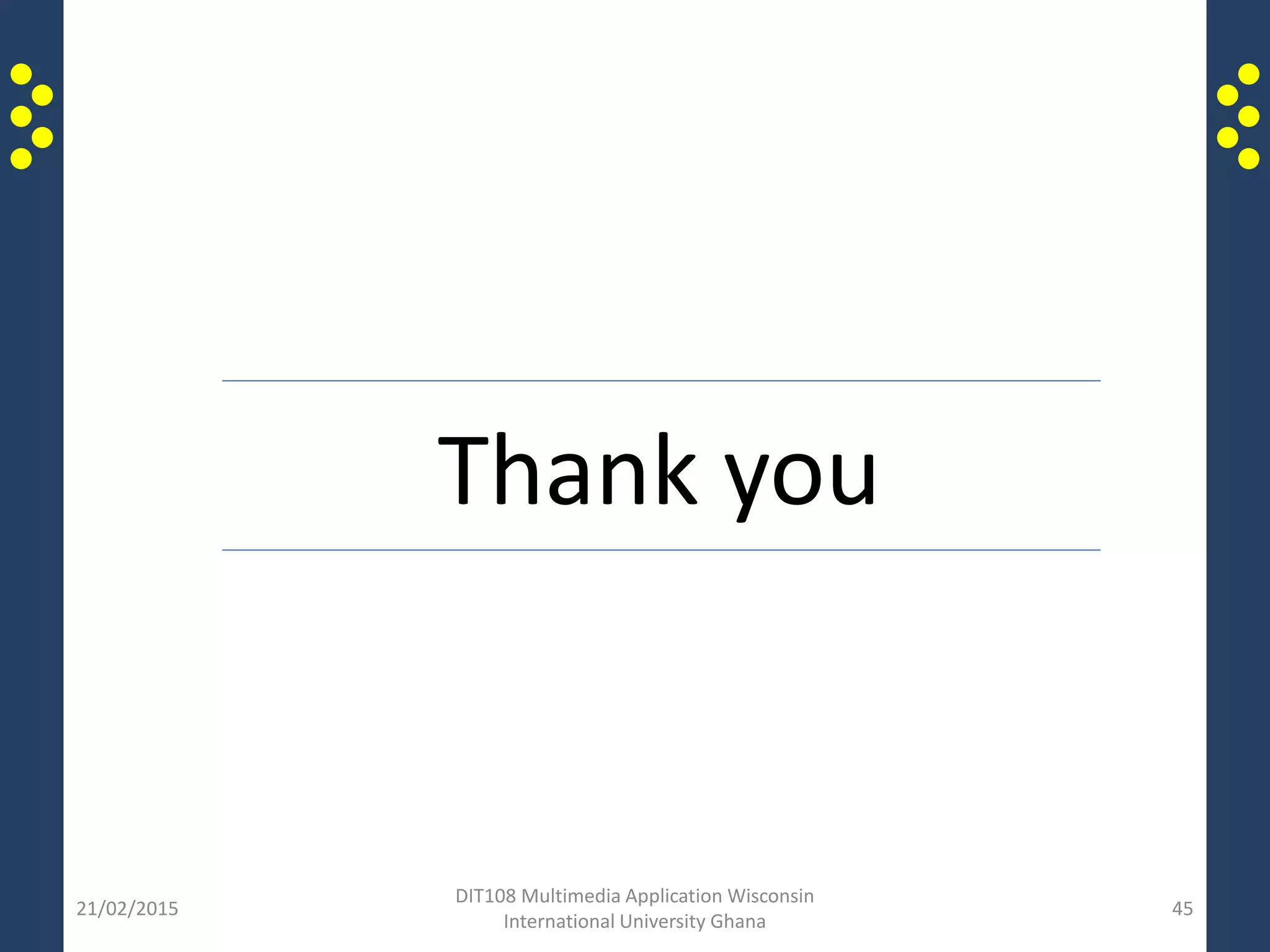 21/02/2015
DIT108 Multimedia Application Wisconsin
International University Ghana
45
Thank you
 