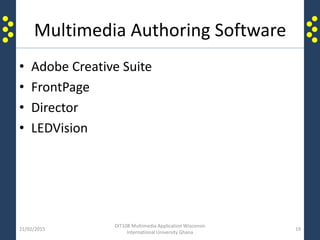 Multimedia Authoring Software
• Adobe Creative Suite
• FrontPage
• Director
• LEDVision
21/02/2015
DIT108 Multimedia Application Wisconsin
International University Ghana
19
 