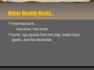 Other Health Risks…
 Heat exposure…
Heat stress, heat stroke
 burns, eye injuries from hot slag, metal chips,
sparks, and hot electrodes
 