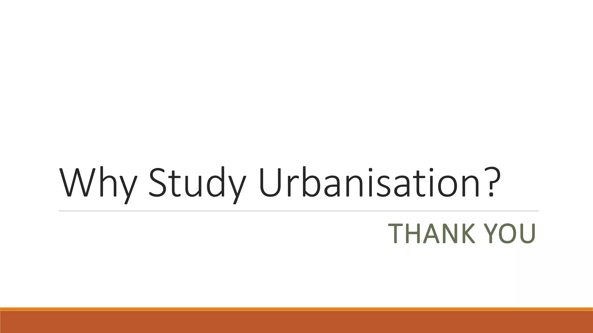 Why Study Urbanisation?
THANK YOU
 