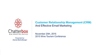 1
DTC Marketing
Presented by:
Daniel Bishofberger
Customer Relationship Management (CRM)
And Effective Email Marketing
November 20th, 2015
2015 Wine Tourism Conference
 