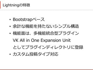 Lightningの特徴
•  Bootstrapベース
•  余計な機能を持たないシンプル構造
•  機能⾯面は、多機能統合型プラグイン
VK  All  in  One  Expansion  Unit
としてプラグインディレクトリに登録
...
