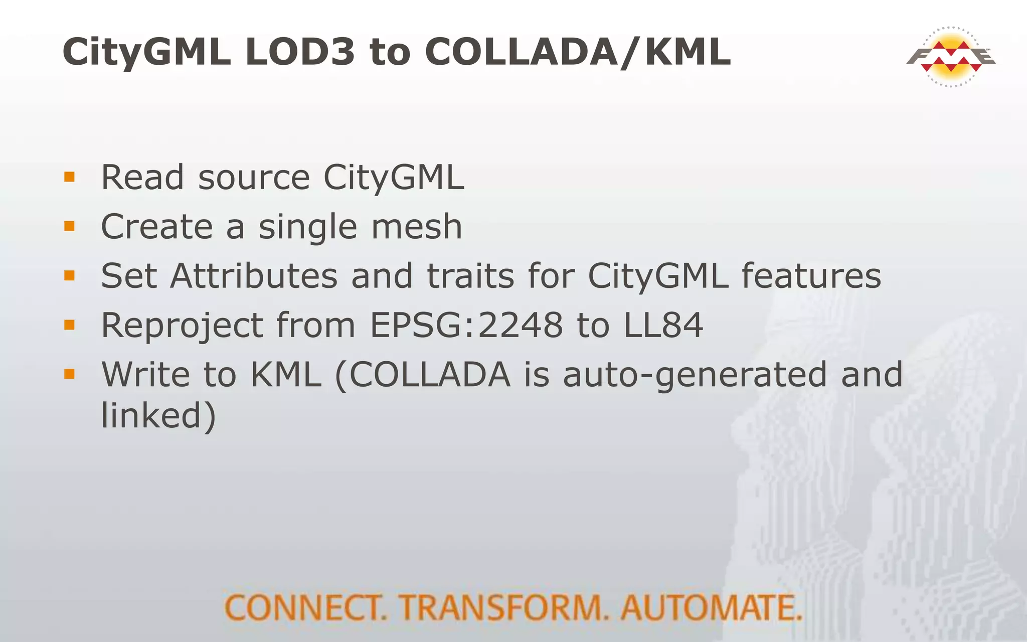 CityGML LOD3 to COLLADA/KML
 Read source CityGML
 Create a single mesh
 Set Attributes and traits for CityGML features
 Reproject from EPSG:2248 to LL84
 Write to KML (COLLADA is auto-generated and
linked)
 
