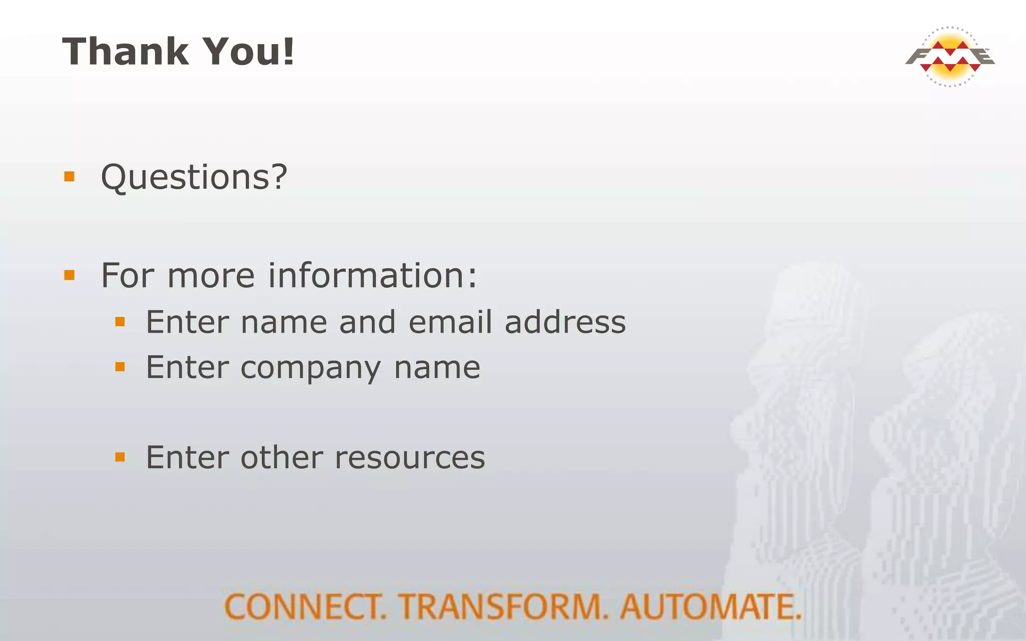Thank You!
 Questions?
 For more information:
 Enter name and email address
 Enter company name
 Enter other resources
 