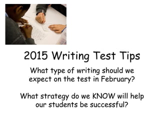 2015 Writing Test Tips 
What type of writing should we 
expect on the test in February? 
What strategy do we KNOW will help 
our students be successful? 
 