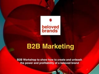 B2B Workshop to show how to create and unleash
the power and proﬁtability of a beloved brand
B2B Marketing
 