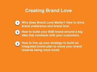 1
2
3
Creating Brand Love
Why does Brand Love Matter? How to drive
brand preference and brand love
How to build your B2B b...