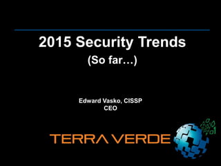 2015 Security Trends
(So far…)
Edward Vasko, CISSP
CEO
 