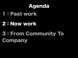 Agenda
1：Past work
2：Now work
3：From Community To
Company
 
