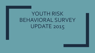 YOUTH RISK
BEHAVIORAL SURVEY
UPDATE 2015
 
