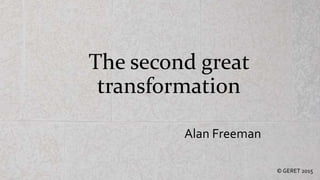 The second great
transformation
© GERET 2015
Alan Freeman
 