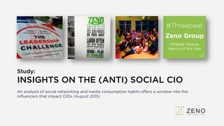 Study:
INSIGHTS ON THE (ANTI) SOCIAL CIO
An analysis of social networking and media consumption habits oﬀers a window into the
inﬂuencers that impact CIOs (August 2015)
 