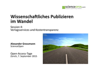 Wissenschaftliches Publizieren
im Wandel
Session 4:
Verlagsservices und Kostentransparenz
Alexander Grossmann
ScienceOpen
Open-Access-Tage
Zürich, 7. September 2015
 