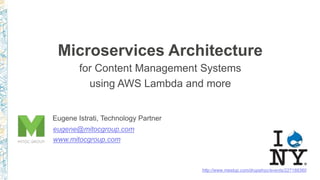 Microservices Architecture
for Content Management Systems
using AWS Lambda and more
http://www.meetup.com/drupalnyc/events/227188360
Eugene Istrati, Technology Partner
eugene@mitocgroup.com
www.mitocgroup.com
 