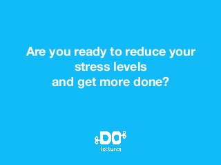 Are you ready to reduce your
stress levels
and get more done?
 