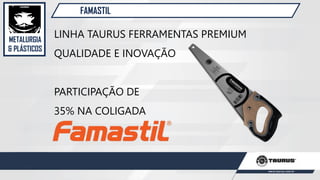 METALURGIA
& PLÁSTICOS
FAMASTIL
LINHA TAURUS FERRAMENTAS PREMIUM
QUALIDADE E INOVAÇÃO
PARTICIPAÇÃO DE
35% NA COLIGADA
 
