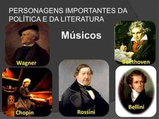Wagner Beethoven
Chopin Rossini
Bellini
Músicos
PERSONAGENS IMPORTANTES DA
POLÍTICA E DA LITERATURA
 