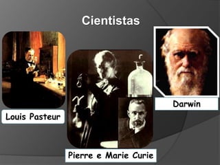 Louis Pasteur
Cientistas
Pierre e Marie Curie
Darwin
 