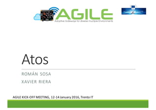 Atos
ROMÁN	 SOSA
XAVIER	RIERA
AGILE	KICK-OFF	MEETING,	12-14	January	2016,	Trento	IT
 