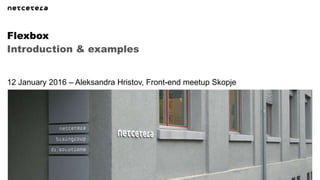 Introduction & examples
Flexbox
12 January 2016 – Aleksandra Hristov, Front-end meetup Skopje
 