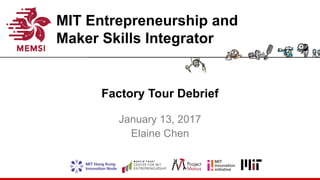 MIT Entrepreneurship and
Maker Skills Integrator
Factory Tour Debrief
January 13, 2017
Elaine Chen
 