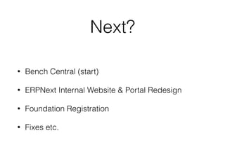 Next?
• Bench Central (start)
• ERPNext Internal Website & Portal Redesign
• Foundation Registration
• Fixes etc.
 