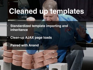 • Standardized template importing and
inheritance
• Clean-up AJAX page loads
• Paired with Anand
Cleaned up templates
 