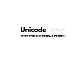 Unicode Error
return unicode in frappe._(‘translate’)
 