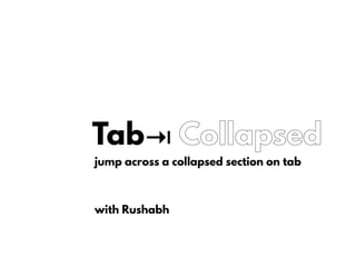 Tab⇥ Collapsed
jump across a collapsed section on tab
with Rushabh
 