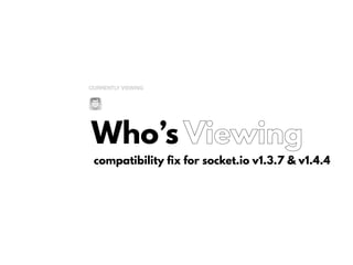 Who’s Viewing
compatibility fix for socket.io v1.3.7 & v1.4.4
 