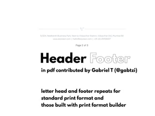 Header Footer
in pdf contributed by Gabriel T (@gabtzi)
letter head and footer repeats for
standard print format and
those built with print format builder
 