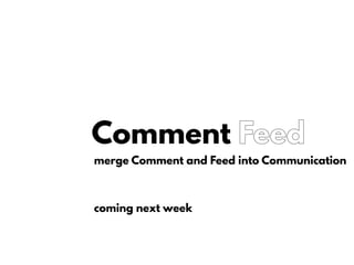Comment Feed
merge Comment and Feed into Communication
coming next week
 