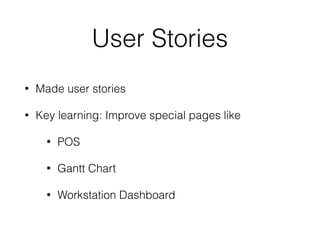 User Stories
• Made user stories
• Key learning: Improve special pages like
• POS
• Gantt Chart
• Workstation Dashboard
 