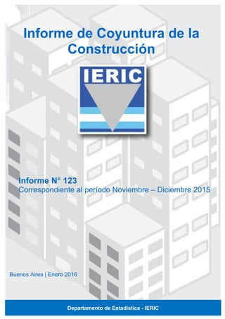 Informe N° 123
Correspondiente al período Noviembre – Diciembre 2015
Informe de Coyuntura de la
Construcción
Buenos Aires | Enero 2016
Departamento de Estadística - IERIC
 