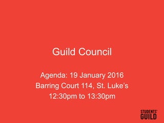 Guild Council
Agenda: 19 January 2016
Barring Court 114, St. Luke’s
12:30pm to 13:30pm
 