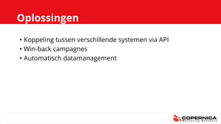 Oplossingen
• Koppeling tussen verschillende systemen via API
• Win-back campagnes
• Automatisch datamanagement
 