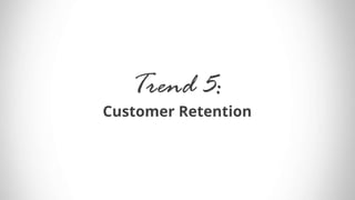 Trend 5:
Customer Retention
 