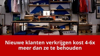 Nieuwe klanten verkrijgen kost 4-6x
meer dan ze te behouden
 