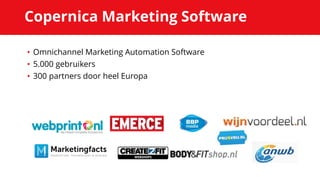Copernica Marketing Software
• Omnichannel Marketing Automation Software
• 5.000 gebruikers
• 300 partners door heel Europa
 