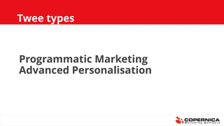 Twee types
Programmatic Marketing
Advanced Personalisation
 