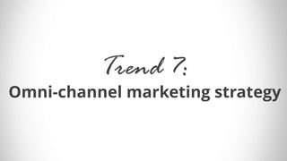Trend 7:
Omni-channel marketing strategy
 