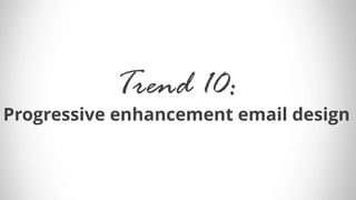 Trend 10:
Progressive enhancement email design
 