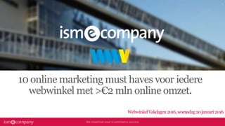 10 online marketing must haves voor iedere
webwinkel met >€2 mln online omzet.
WebwinkelVakdagen2016,woensdag20januari2016
 