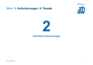 Zürcher Fachhochschule
7
Wert  Anforderungen  Trends
2Veränderte Anforderungen
 
