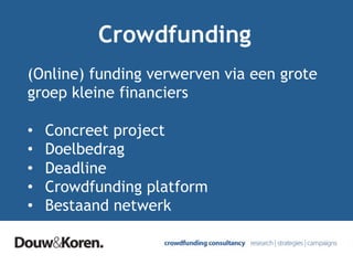 Crowdfunding
(Online) funding verwerven via een grote
groep kleine financiers
•  Concreet project
•  Doelbedrag
•  Deadline
•  Crowdfunding platform
•  Bestaand netwerk
 