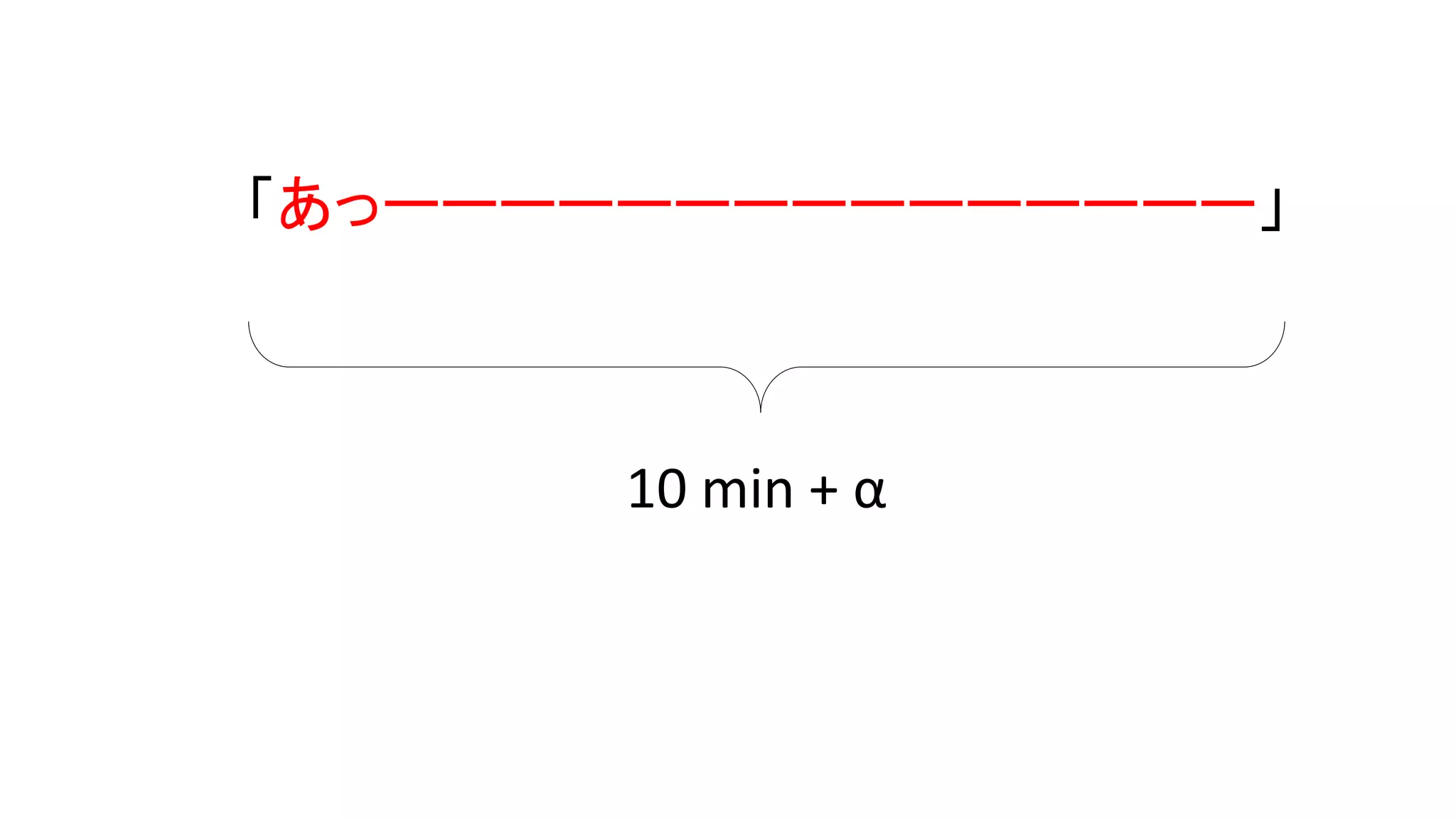「あっーーーーーーーーーーーーーーー」
10 min + α」
 